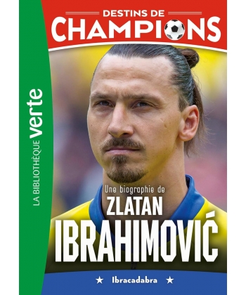 Destins De Champions 18 - Une Biographie De Zlatan Ibrahimovic